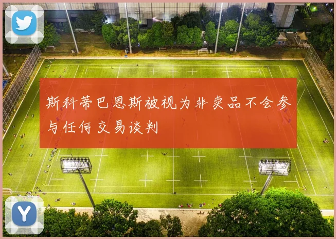 斯科蒂巴恩斯被视为非卖品不会参与任何交易谈判