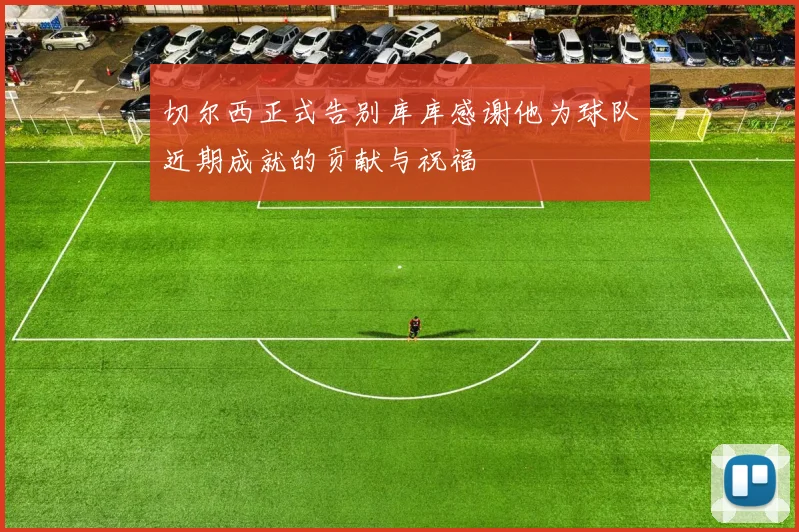 切尔西正式告别库库感谢他为球队近期成就的贡献与祝福