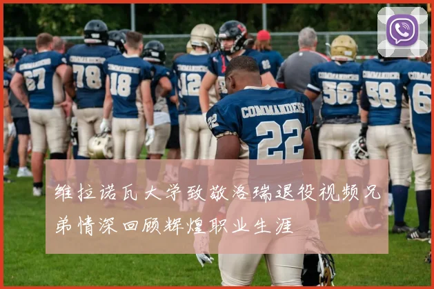 维拉诺瓦大学致敬洛瑞退役视频兄弟情深回顾辉煌职业生涯